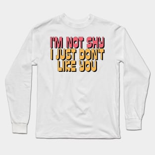 I'M NOT SHY I JUST DON'T LIKE YOU Long Sleeve T-Shirt